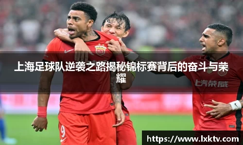 上海足球队逆袭之路揭秘锦标赛背后的奋斗与荣耀